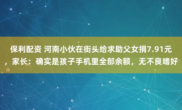 保利配资 河南小伙在街头给求助父女捐7.91元，家长：确实是孩子手机里全部余额，无不良嗜好